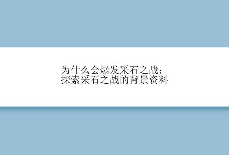 为什么会爆发采石之战：探索采石之战的背景资料