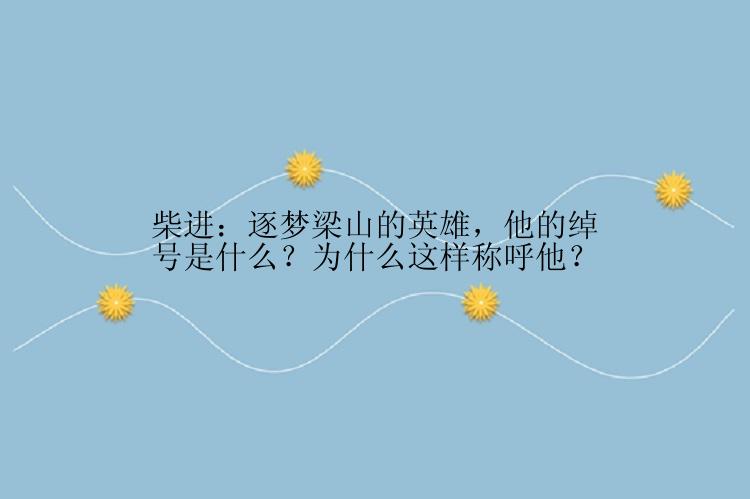 柴进：逐梦梁山的英雄，他的绰号是什么？为什么这样称呼他？