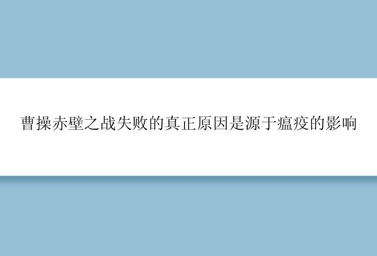 曹操赤壁之战失败的真正原因是源于瘟疫的影响