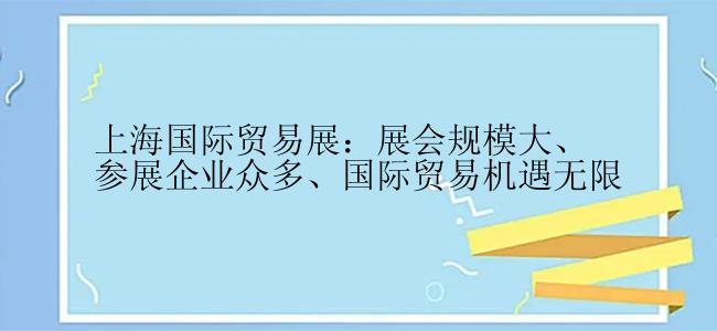 上海国际贸易展：展会规模大、参展企业众多、国际贸易机遇无限