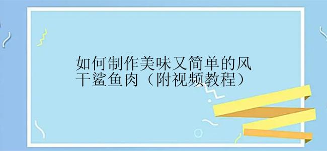 如何制作美味又简单的风干鲨鱼肉（附视频教程）