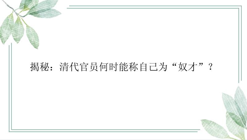 揭秘：清代官员何时能称自己为“奴才”？