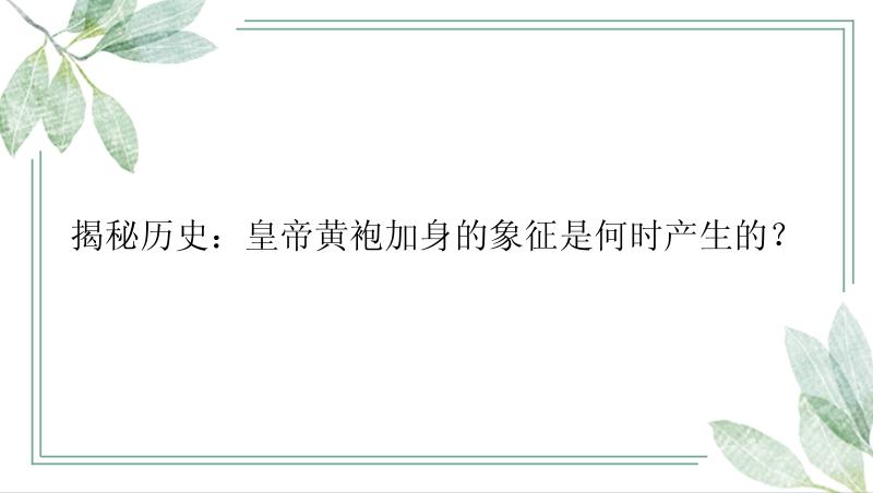 揭秘历史：皇帝黄袍加身的象征是何时产生的？