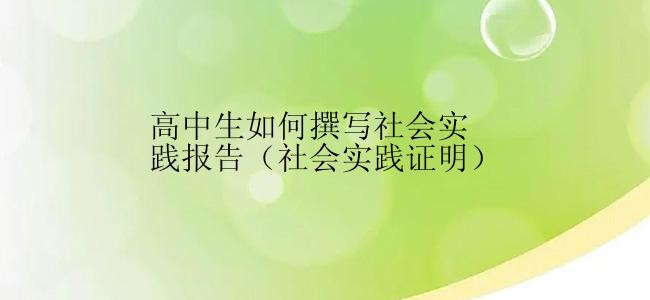 高中生如何撰写社会实践报告（社会实践证明）