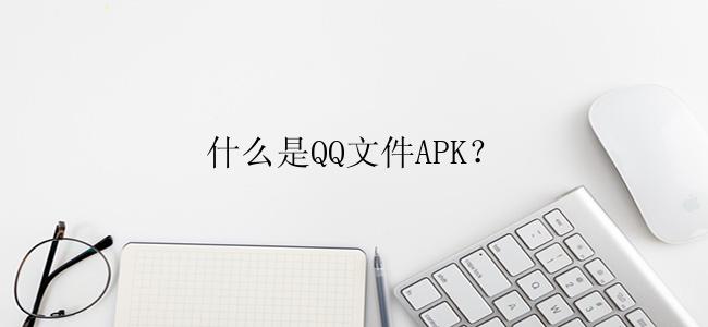 什么是QQ文件APK？