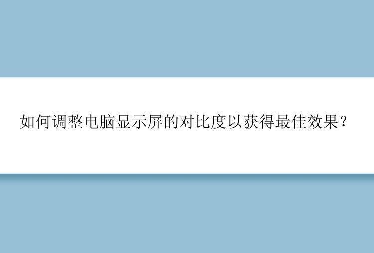 如何调整电脑显示屏的对比度以获得最佳效果？