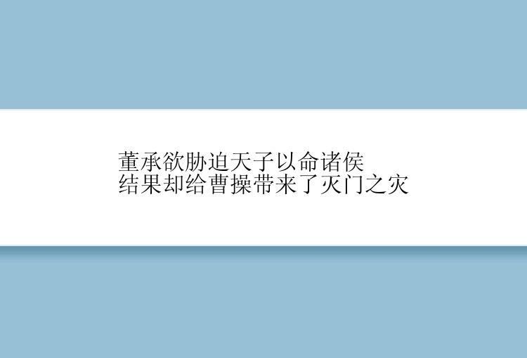 董承欲胁迫天子以命诸侯 结果却给曹操带来了灭门之灾