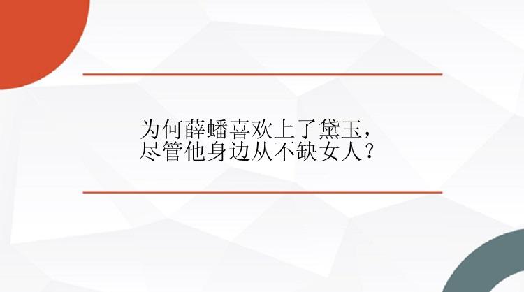 为何薛蟠喜欢上了黛玉，尽管他身边从不缺女人？