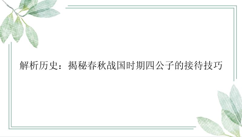 解析历史：揭秘春秋战国时期四公子的接待技巧