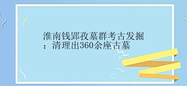 淮南钱郢孜墓群考古发掘：清理出360余座古墓