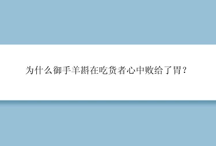 为什么御手羊斟在吃货者心中败给了胃？