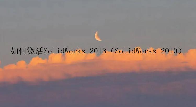 如何激活SolidWorks 2013（SolidWorks 2010）