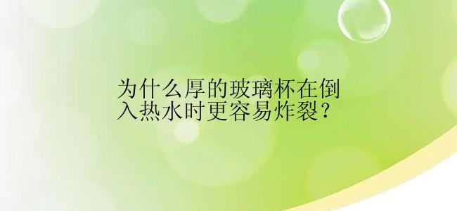 为什么厚的玻璃杯在倒入热水时更容易炸裂？