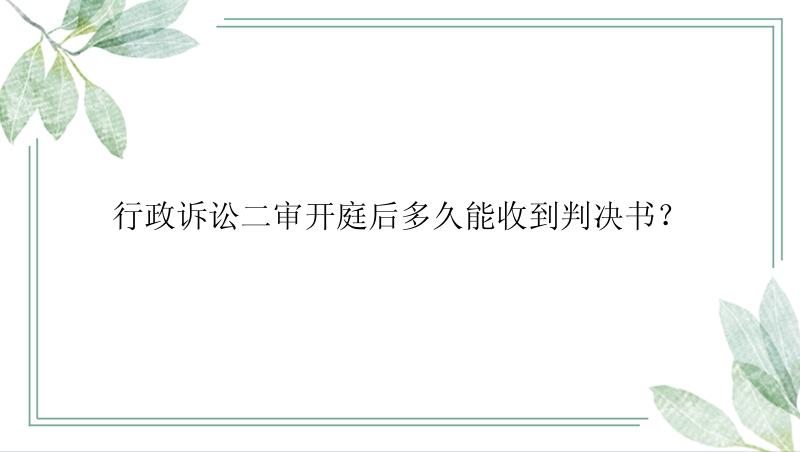 行政诉讼二审开庭后多久能收到判决书？