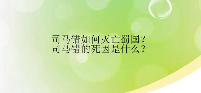 司马错如何灭亡蜀国？司马错的死因是什么？