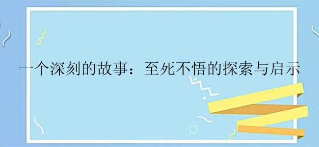 一个深刻的故事：至死不悟的探索与启示