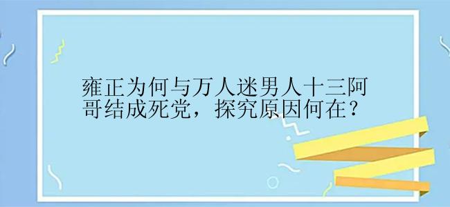 雍正为何与万人迷男人十三阿哥结成死党，探究原因何在？