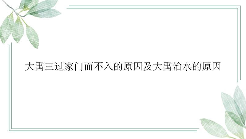 大禹三过家门而不入的原因及大禹治水的原因