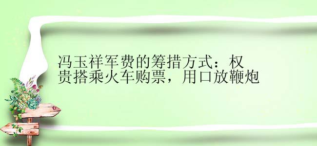 冯玉祥军费的筹措方式：权贵搭乘火车购票，用口放鞭炮