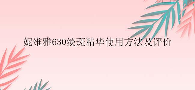 妮维雅630淡斑精华使用方法及评价