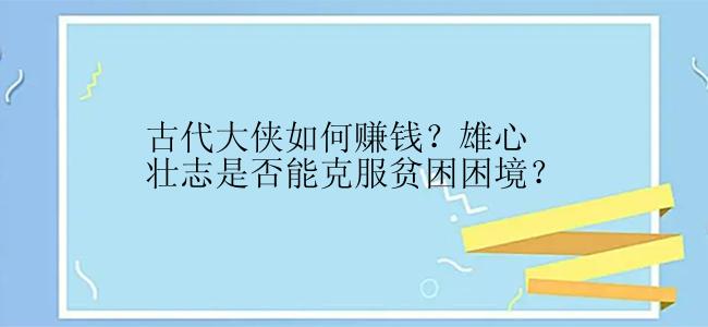 古代大侠如何赚钱？雄心壮志是否能克服贫困困境？