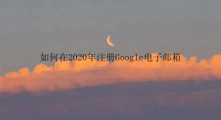 如何在2020年注册Google电子邮箱