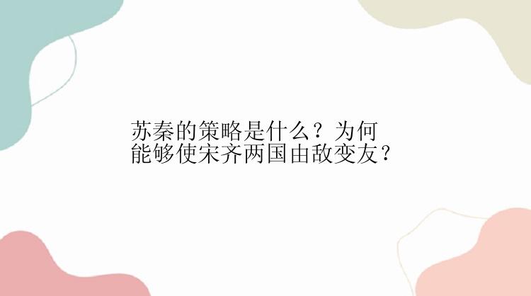 苏秦的策略是什么？为何能够使宋齐两国由敌变友？