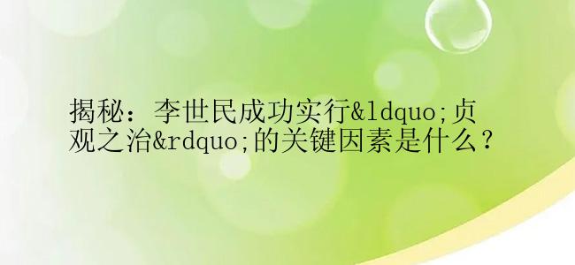 揭秘：李世民成功实行“贞观之治”的关键因素是什么？