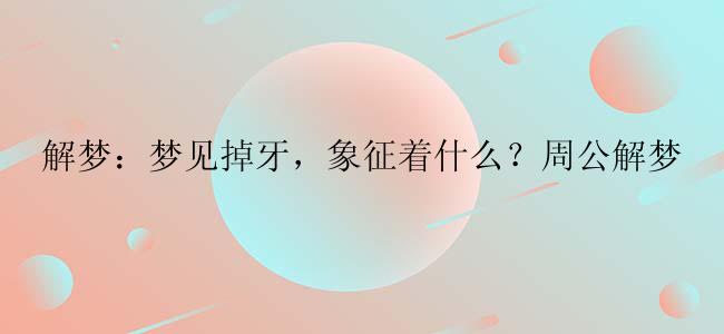 解梦：梦见掉牙，象征着什么？周公解梦