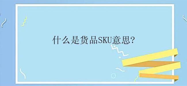 什么是货品SKU意思?