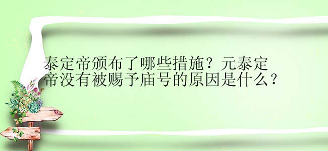 泰定帝颁布了哪些措施？元泰定帝没有被赐予庙号的原因是什么？