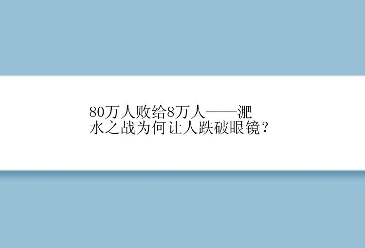 80万人败给8万人——淝水之战为何让人跌破眼镜？