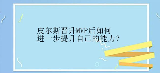 皮尔斯晋升MVP后如何进一步提升自己的能力？