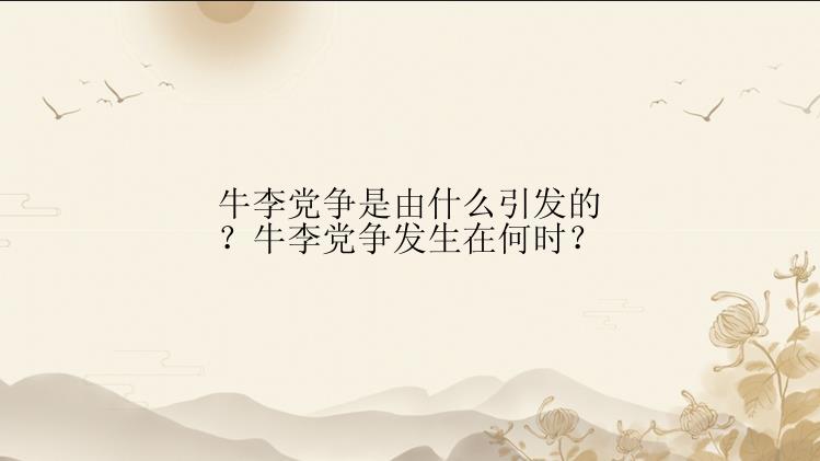 牛李党争是由什么引发的？牛李党争发生在何时？