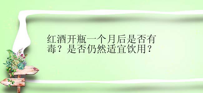 红酒开瓶一个月后是否有毒？是否仍然适宜饮用？