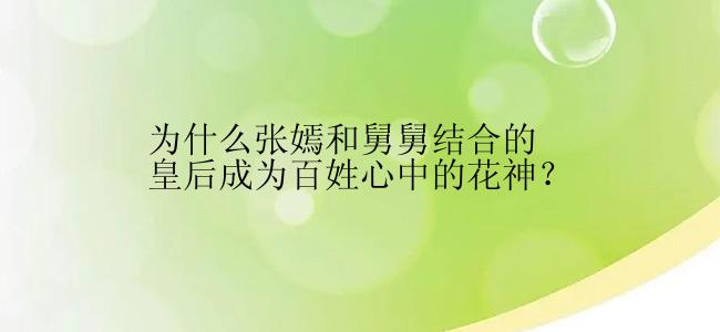 为什么张嫣和舅舅结合的皇后成为百姓心中的花神？