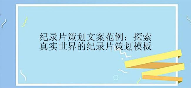 纪录片策划文案范例：探索真实世界的纪录片策划模板