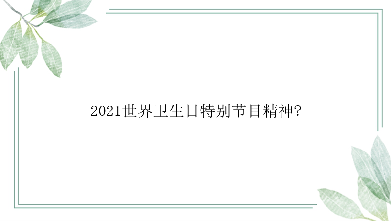 2021世界卫生日特别节目精神?