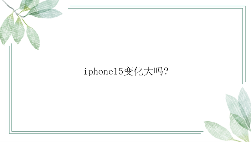 iphone15变化大吗?