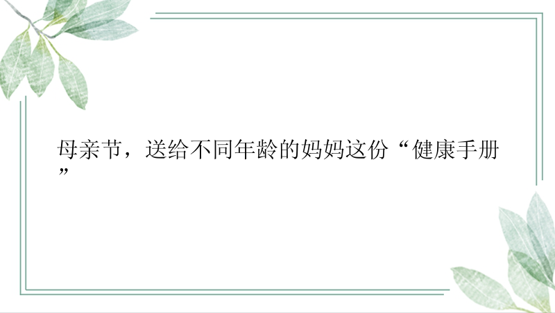 母亲节，送给不同年龄的妈妈这份“健康手册”