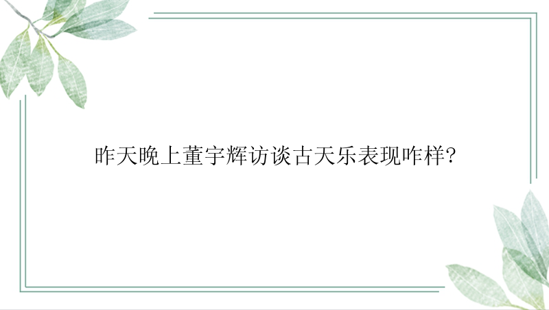 昨天晚上董宇辉访谈古天乐表现咋样?