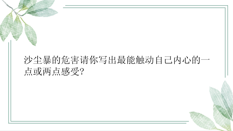 沙尘暴的危害请你写出最能触动自己内心的一点或两点感受?