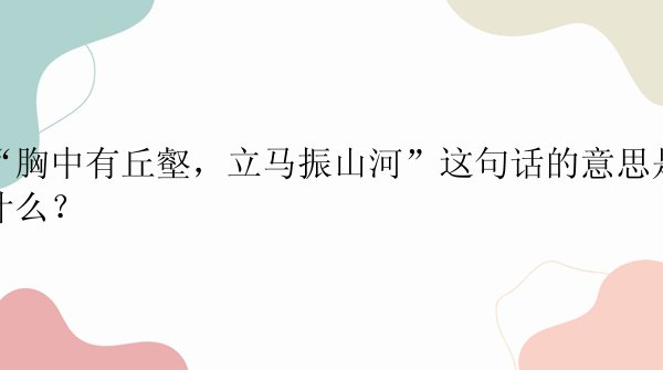 “胸中有丘壑，立马振山河”这句话的意思是什么？