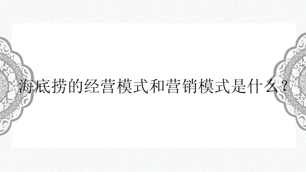 海底捞的经营模式和营销模式是什么？