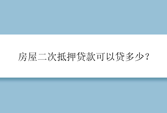 房屋二次抵押贷款可以贷多少？