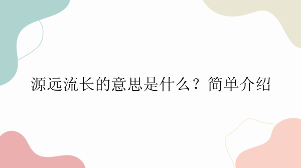 源远流长的意思是什么？简单介绍