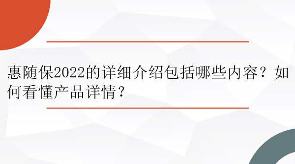 惠随保2022的详细介绍包括哪些内容？如何看懂产品详情？