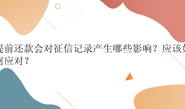 提前还款会对征信记录产生哪些影响？应该如何应对？