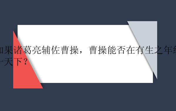 如果诸葛亮辅佐曹操，曹操能否在有生之年统一天下？