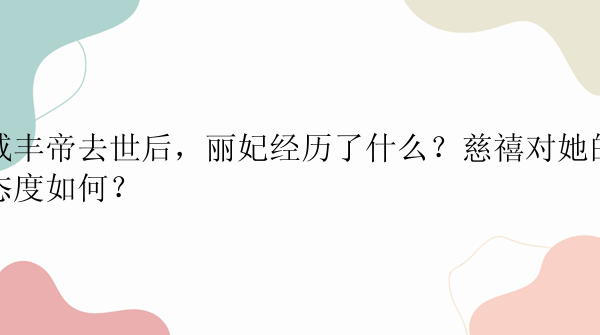 咸丰帝去世后，丽妃经历了什么？慈禧对她的态度如何？